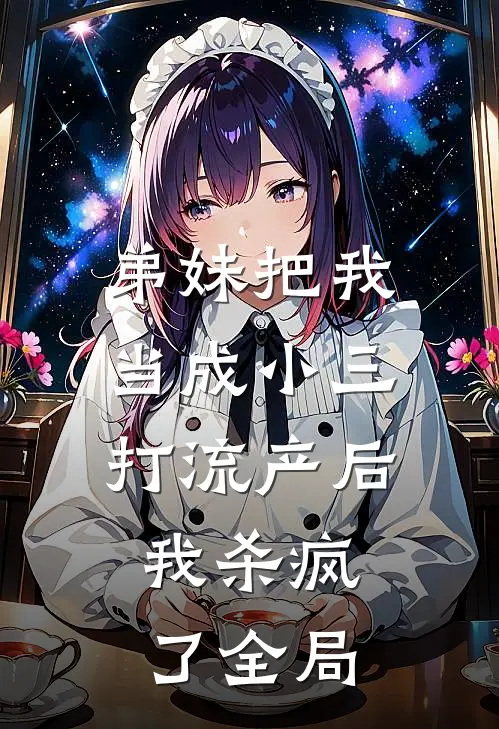 弟妹把我当成小三打流产后，我杀疯了全局