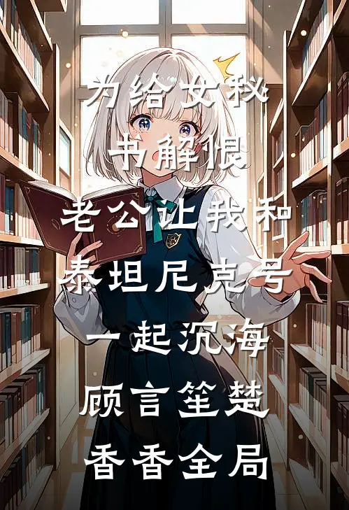 为给女秘书解恨，老公让我和泰坦尼克号一起沉海顾言笙楚香香全局