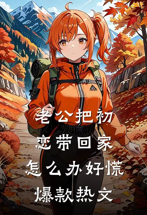 老公把初恋带回家，怎么办好慌爆款热文
