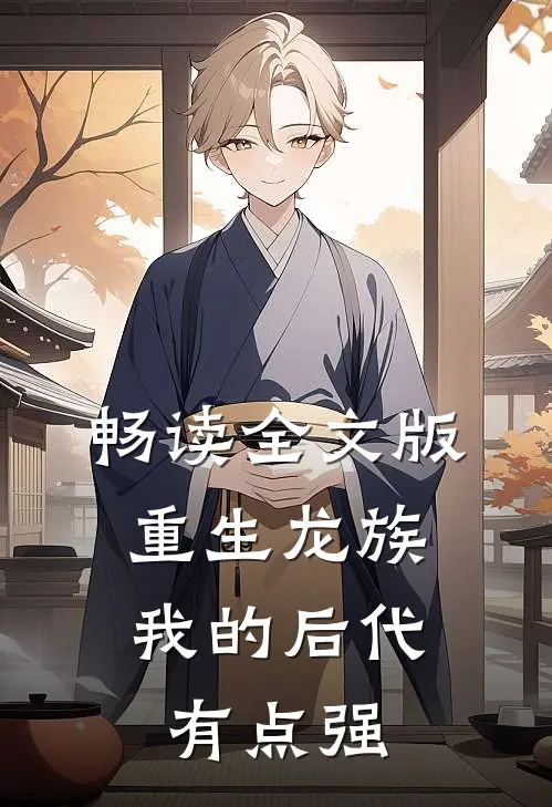 畅读全文版重生龙族：我的后代有点强