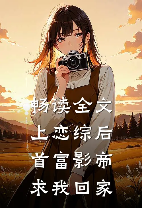 畅读全文上恋综后，首富影帝求我回家