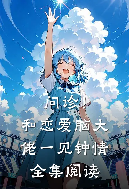 问诊！和恋爱脑大佬一见钟情全集阅读