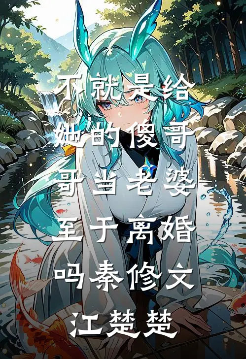 不就是给她的傻哥哥当老婆，至于离婚吗秦修文江楚楚