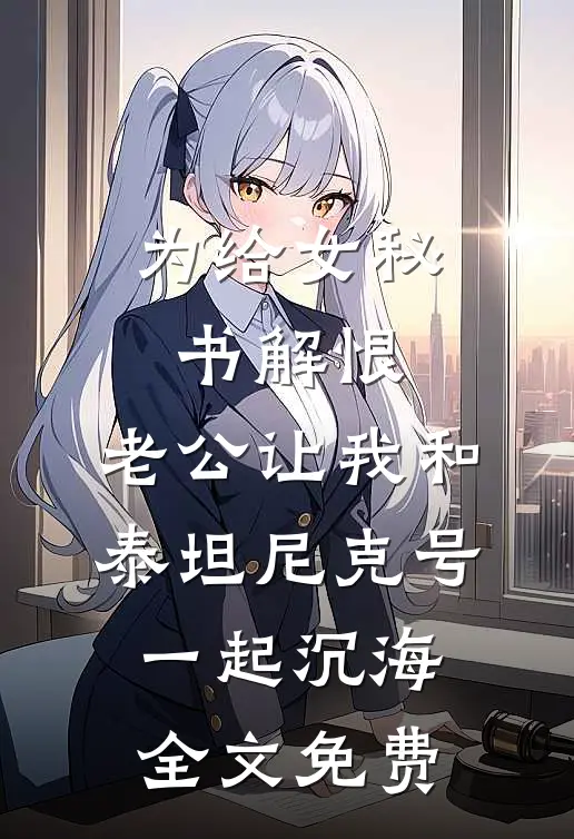 为给女秘书解恨，老公让我和泰坦尼克号一起沉海全文免费