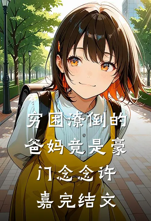 穷困潦倒的爸妈竟是豪门念念许嘉完结文