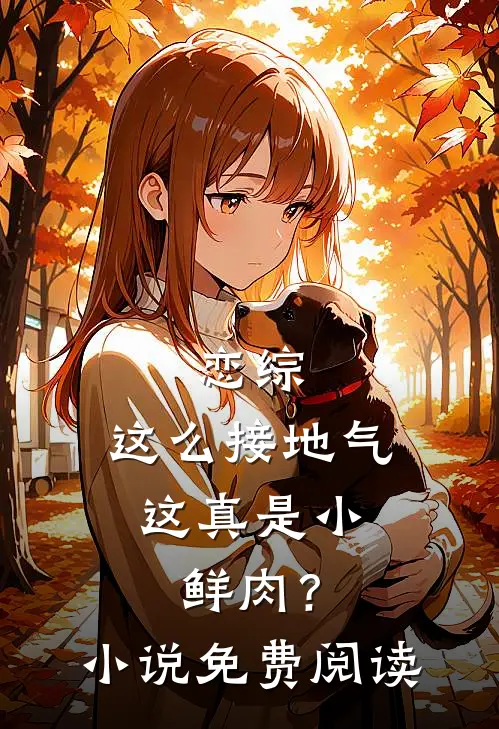 恋综：这么接地气，这真是小鲜肉？小说免费阅读