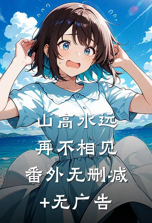 山高水远，再不相见： 番外无删减+无广告