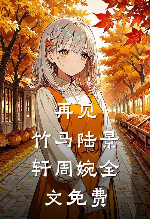 再见，竹马陆景轩周婉全文免费