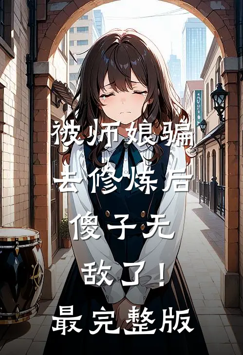 被师娘骗去修炼后，傻子无敌了！最完整版