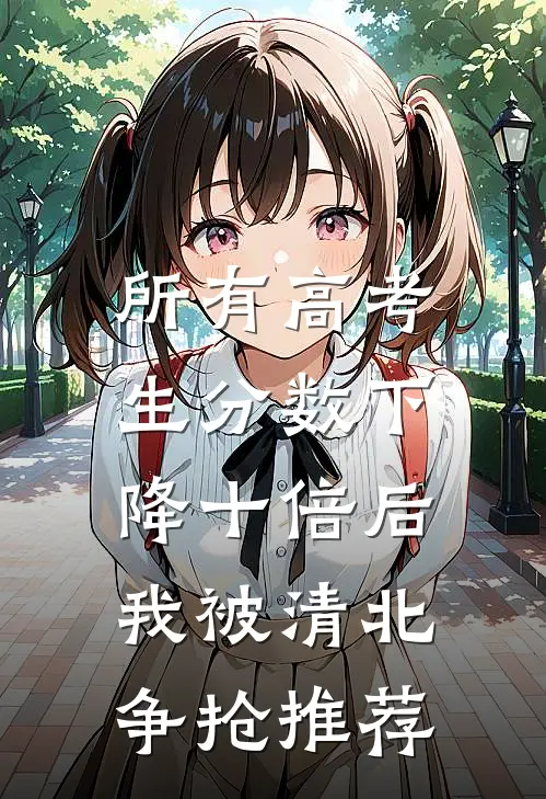 所有高考生分数下降十倍后，我被清北争抢推荐