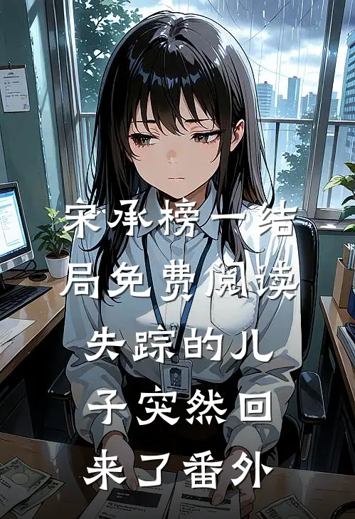 宋承榜一结局免费阅读失踪的儿子突然回来了番外