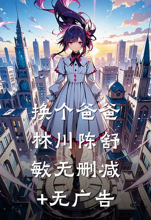 换个爸爸林川陈舒敏无删减+无广告