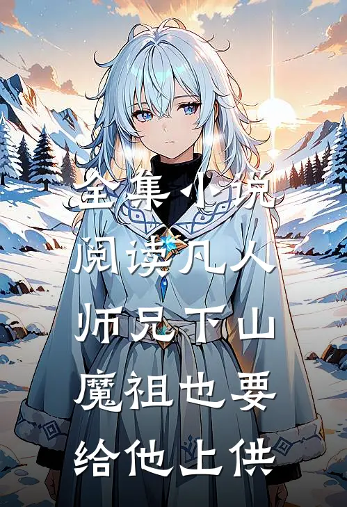 全集小说阅读凡人师兄下山，魔祖也要给他上供