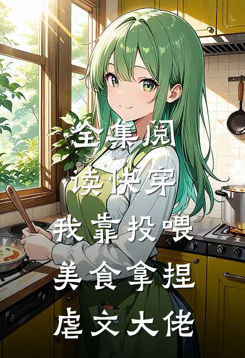 全集阅读快穿：我靠投喂美食拿捏虐文大佬