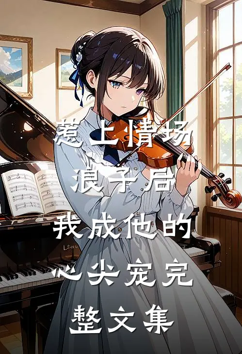 惹上情场浪子后，我成他的心尖宠完整文集