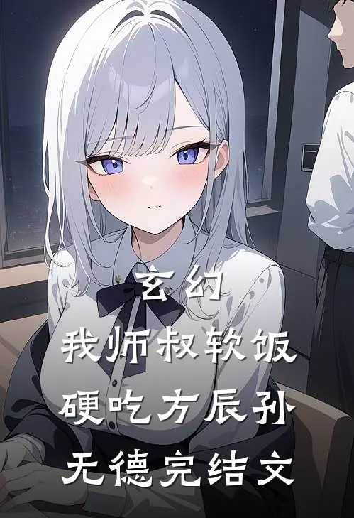 玄幻：我师叔软饭硬吃方辰孙无德完结文