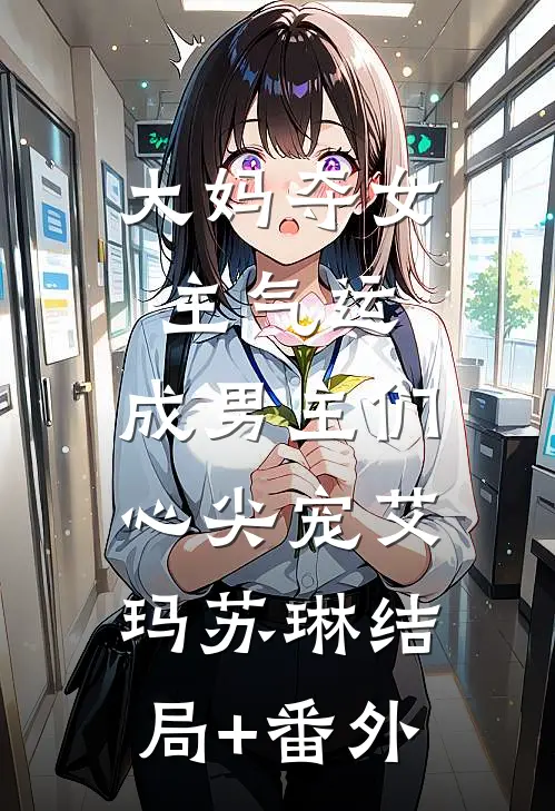 大妈夺女主气运，成男主们心尖宠艾玛苏琳结局+番外