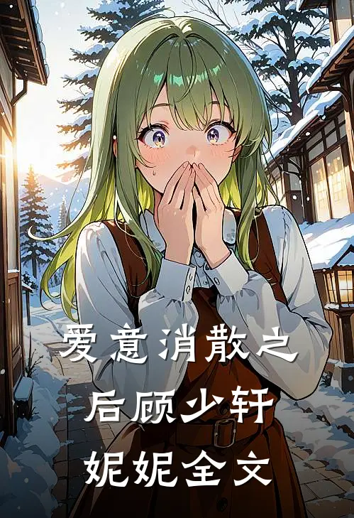 爱意消散之后顾少轩妮妮全文