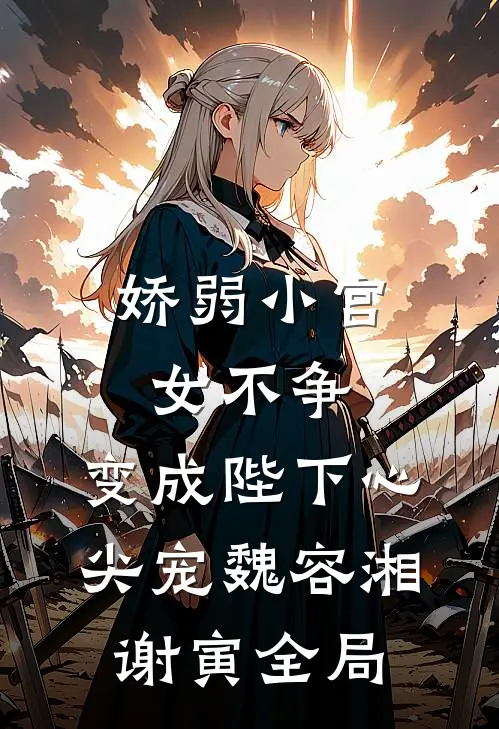 娇弱小宫女不争，变成陛下心尖宠魏容湘谢寅全局