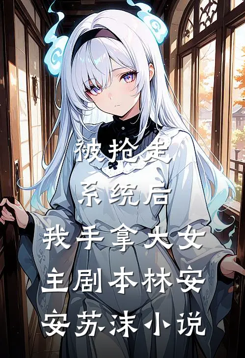 被抢走系统后，我手拿大女主剧本林安安苏沫小说