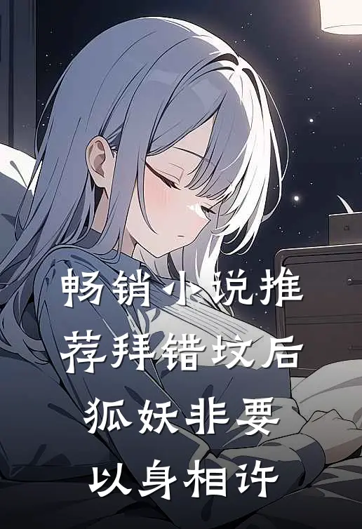畅销小说推荐拜错坟后，狐妖非要以身相许