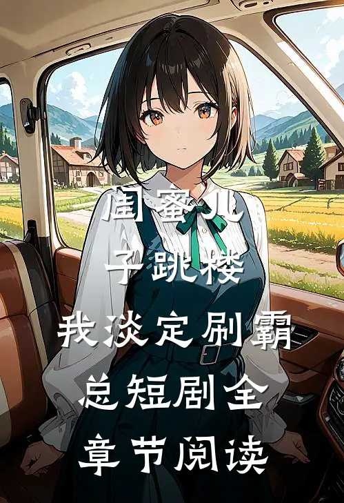 闺蜜儿子跳楼，我淡定刷霸总短剧全章节阅读