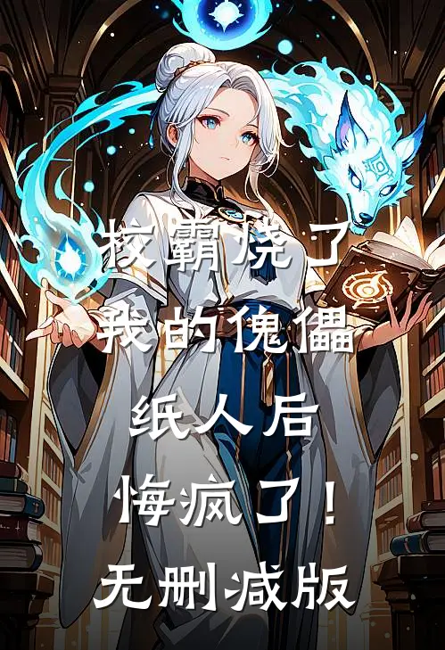 校霸烧了我的傀儡纸人后，悔疯了！无删减版