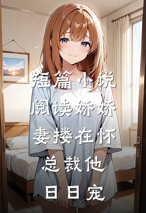 短篇小说阅读娇娇妻搂在怀，总裁他日日宠
