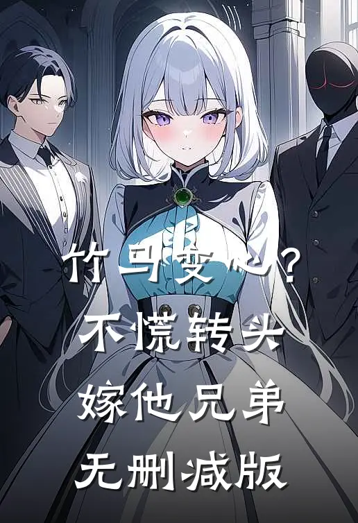 竹马变心？不慌，转头嫁他兄弟无删减版