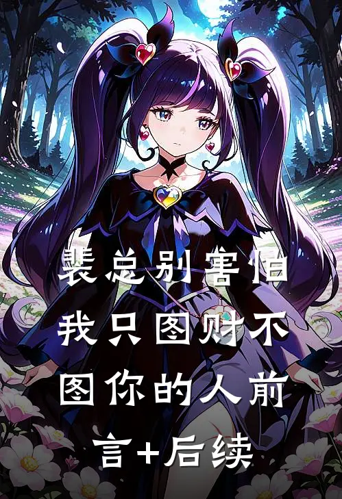 裴总别害怕，我只图财不图你的人前言+后续