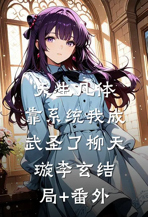 天生凡体，靠系统我成武圣了柳天璇李玄结局+番外