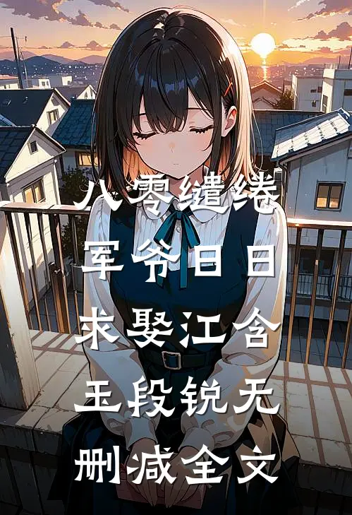 八零缱绻，军爷日日求娶江含玉段锐无删减全文