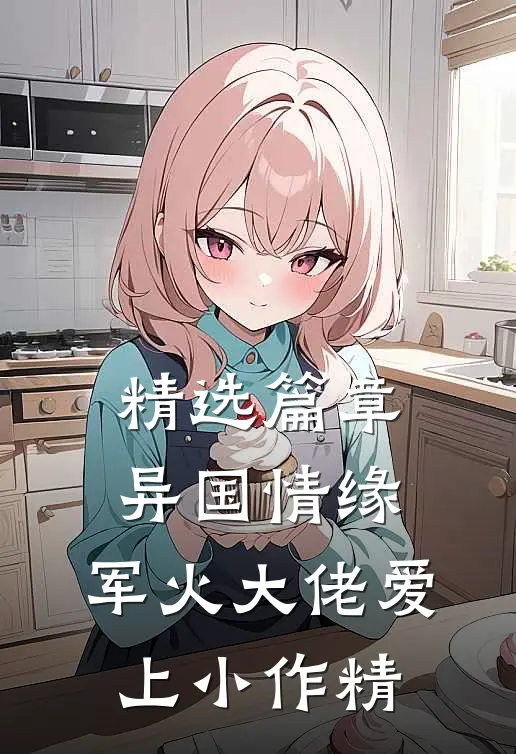 精选篇章异国情缘：军火大佬爱上小作精