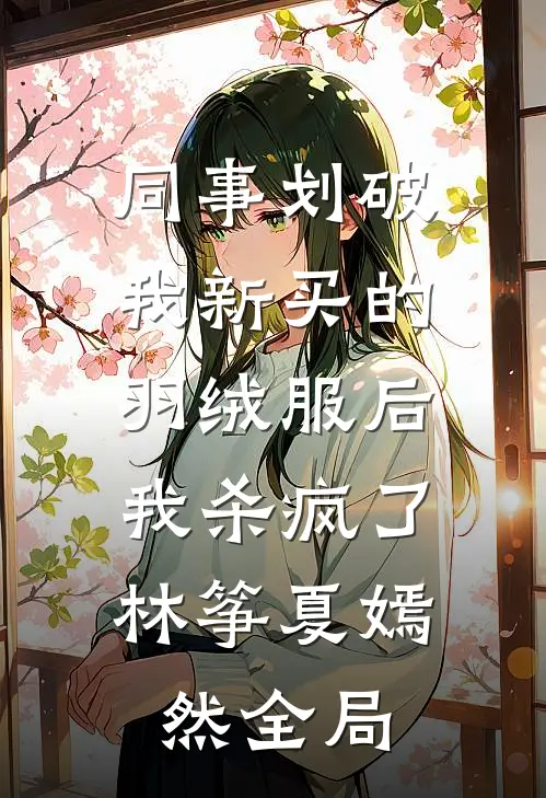 同事划破我新买的羽绒服后，我杀疯了林筝夏嫣然全局