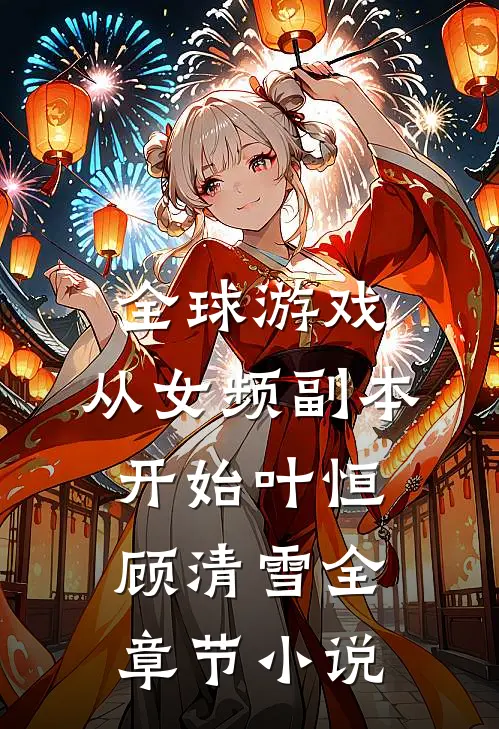 全球游戏，从女频副本开始叶恒顾清雪全章节小说