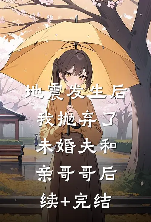 地震发生后我抛弃了未婚夫和亲哥哥后续+完结