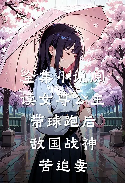 全集小说阅读女尊公主带球跑后，敌国战神苦追妻