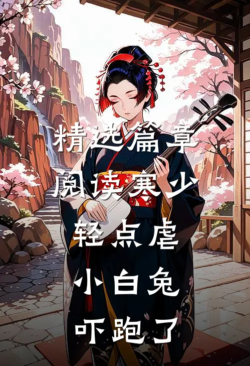 精选篇章阅读寒少轻点虐，小白兔吓跑了