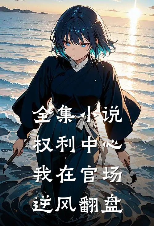 全集小说权利中心：我在官场逆风翻盘