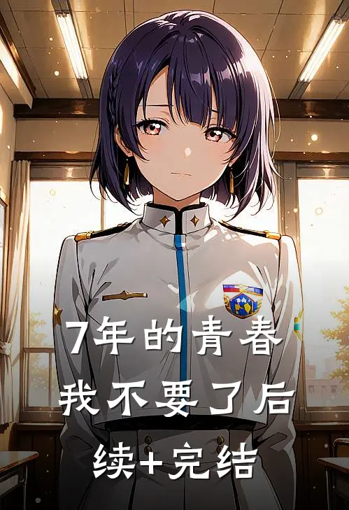 7年的青春，我不要了后续+完结