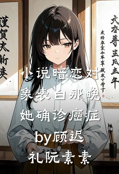 小说暗恋对象表白那晚，她确诊癌症by顾迟礼阮素素