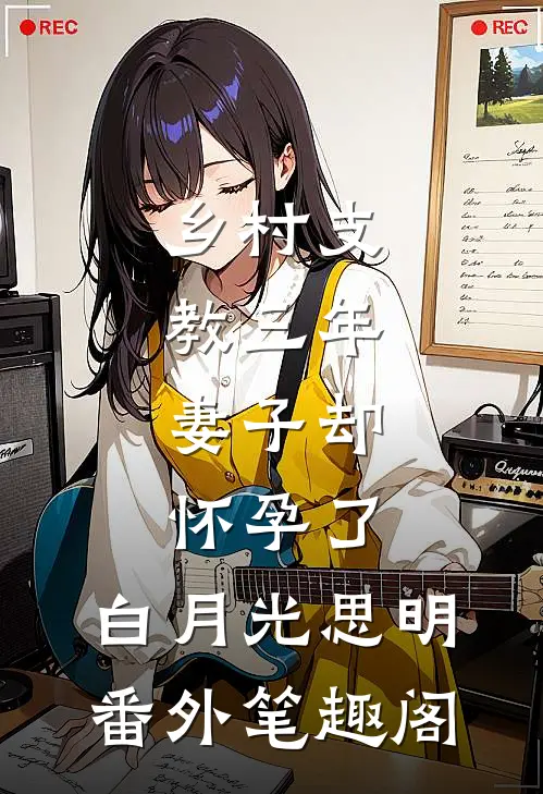 乡村支教三年，妻子却怀孕了：白月光思明番外笔趣阁