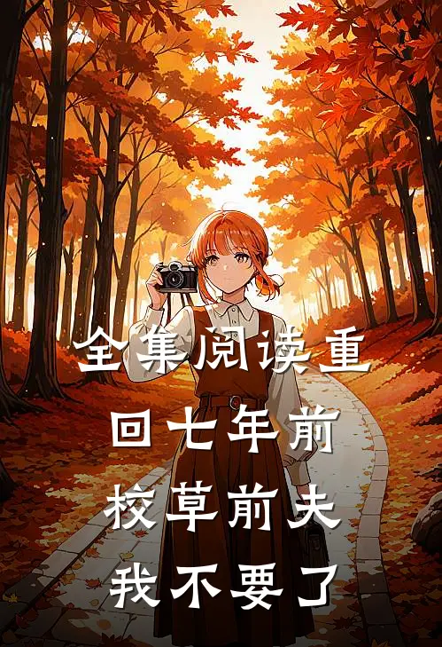 全集阅读重回七年前，校草前夫我不要了
