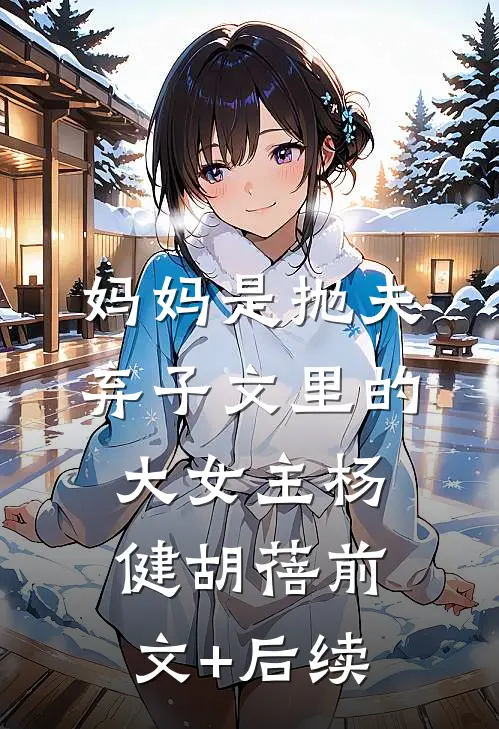 妈妈是抛夫弃子文里的大女主杨健胡蓓前文+后续