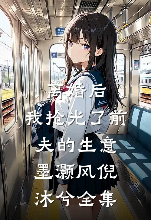 离婚后，我抢光了前夫的生意墨灏风倪沐兮 全集