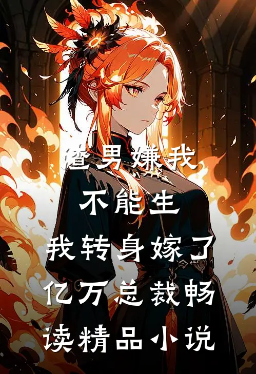 渣男嫌我不能生，我转身嫁了亿万总裁畅读精品小说