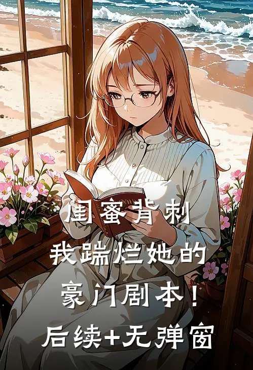 闺蜜背刺，我踹烂她的豪门剧本！后续+无弹窗