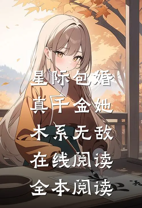 星际包婚，真千金她木系无敌在线阅读全本阅读