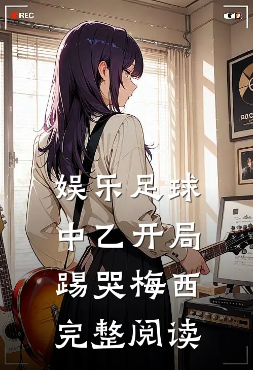 娱乐足球：中乙开局，踢哭梅西完整阅读
