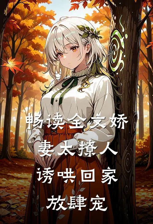 畅读全文娇妻太撩人，诱哄回家放肆宠